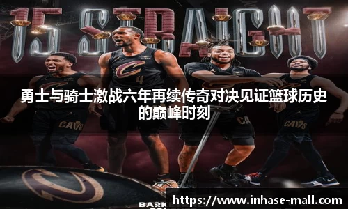 勇士与骑士激战六年再续传奇对决见证篮球历史的巅峰时刻