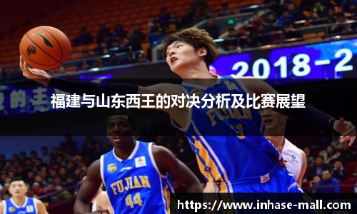 福建与山东西王的对决分析及比赛展望