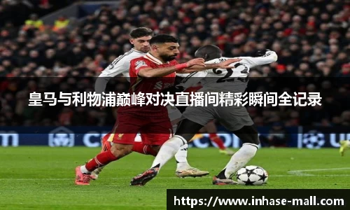 皇马与利物浦巅峰对决直播间精彩瞬间全记录