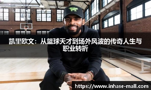 凯里欧文：从篮球天才到场外风波的传奇人生与职业转折